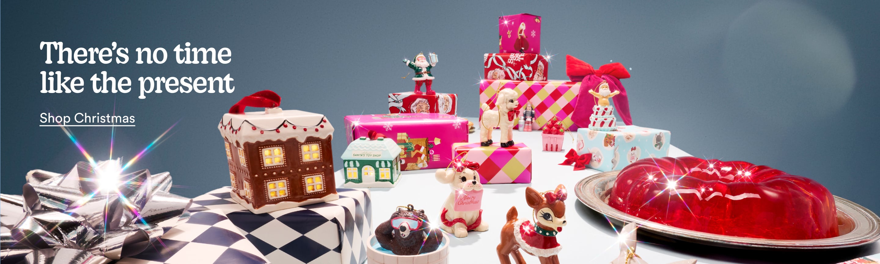There's no time like the present. Shop christmas.