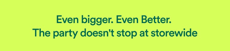 Even bigger. Even better. The party doesn't stop at storewide.